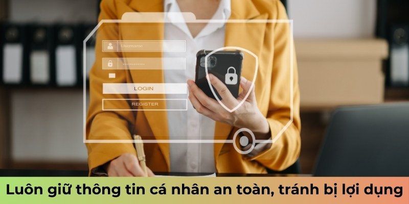 Luôn giữ thông tin cá nhân an toàn, tránh bị lợi dụng